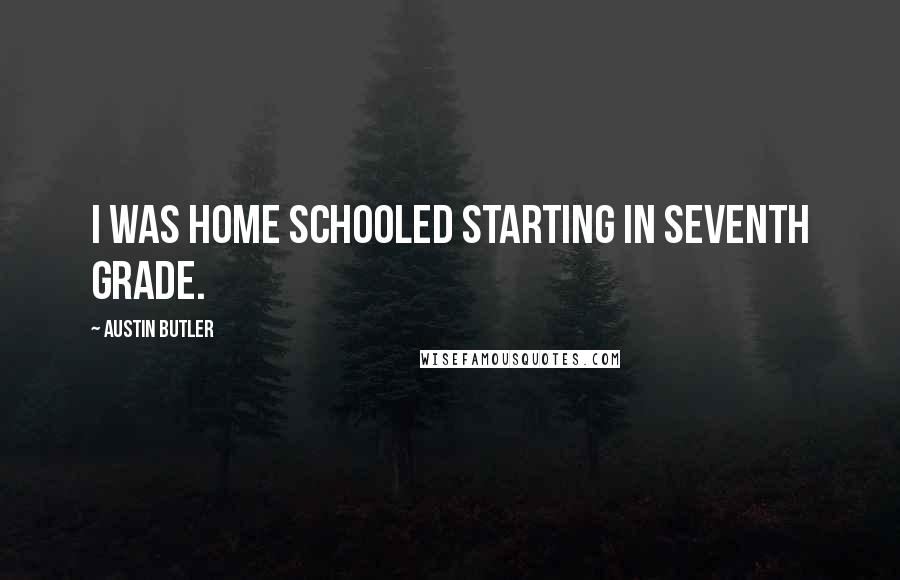 Austin Butler quotes: I was home schooled starting in seventh grade.