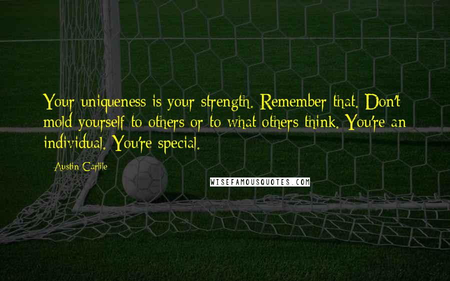 Austin Carlile quotes: Your uniqueness is your strength. Remember that. Don't mold yourself to others or to what others think. You're an individual. You're special.