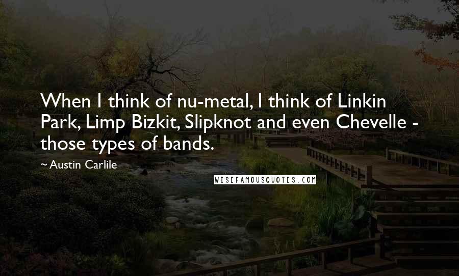 Austin Carlile quotes: When I think of nu-metal, I think of Linkin Park, Limp Bizkit, Slipknot and even Chevelle - those types of bands.
