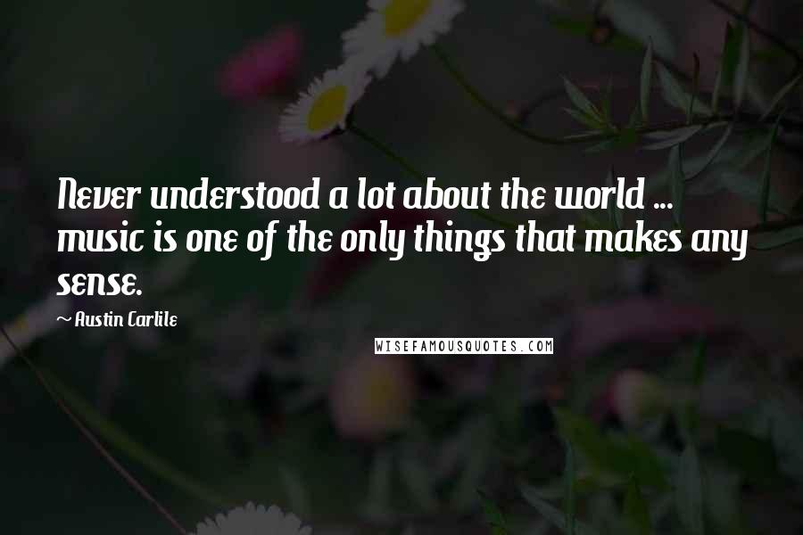 Austin Carlile quotes: Never understood a lot about the world ... music is one of the only things that makes any sense.