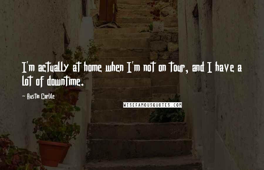 Austin Carlile quotes: I'm actually at home when I'm not on tour, and I have a lot of downtime.