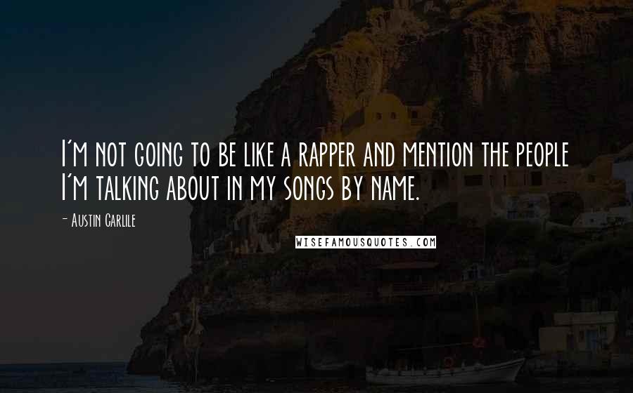 Austin Carlile quotes: I'm not going to be like a rapper and mention the people I'm talking about in my songs by name.