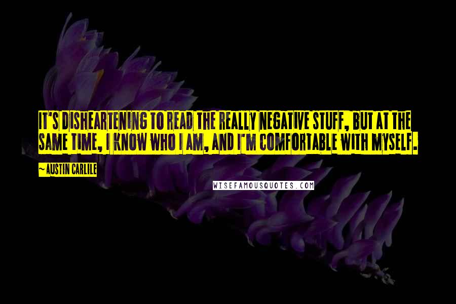 Austin Carlile quotes: It's disheartening to read the really negative stuff, but at the same time, I know who I am, and I'm comfortable with myself.