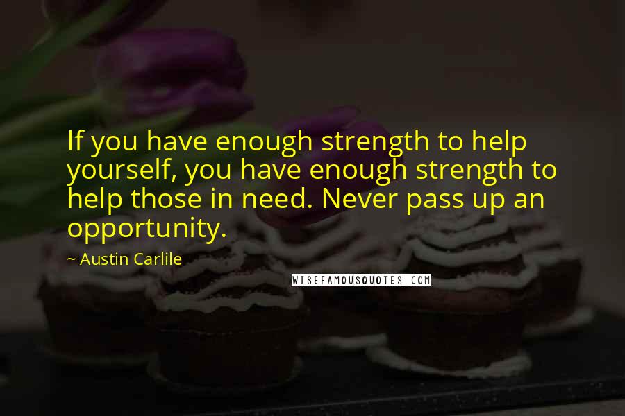 Austin Carlile quotes: If you have enough strength to help yourself, you have enough strength to help those in need. Never pass up an opportunity.
