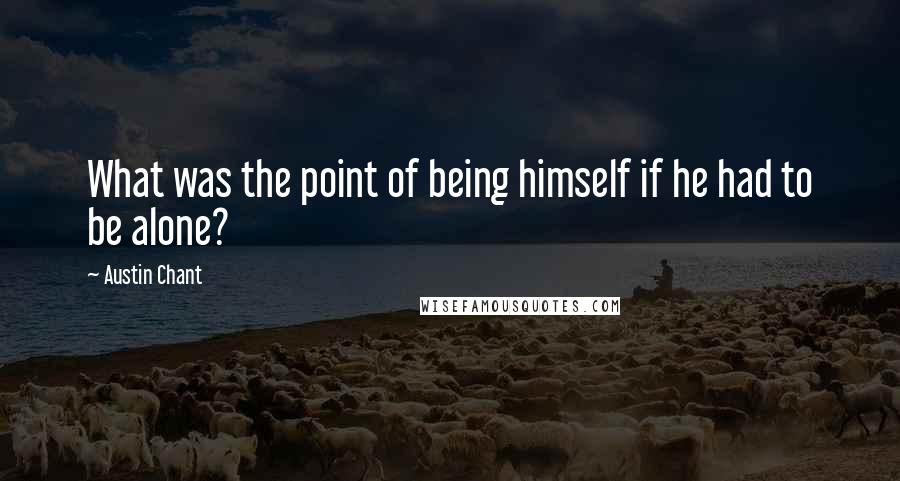 Austin Chant quotes: What was the point of being himself if he had to be alone?