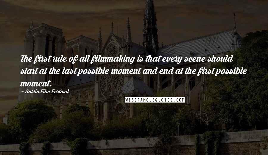 Austin Film Festival quotes: The first rule of all filmmaking is that every scene should start at the last possible moment and end at the first possible moment.