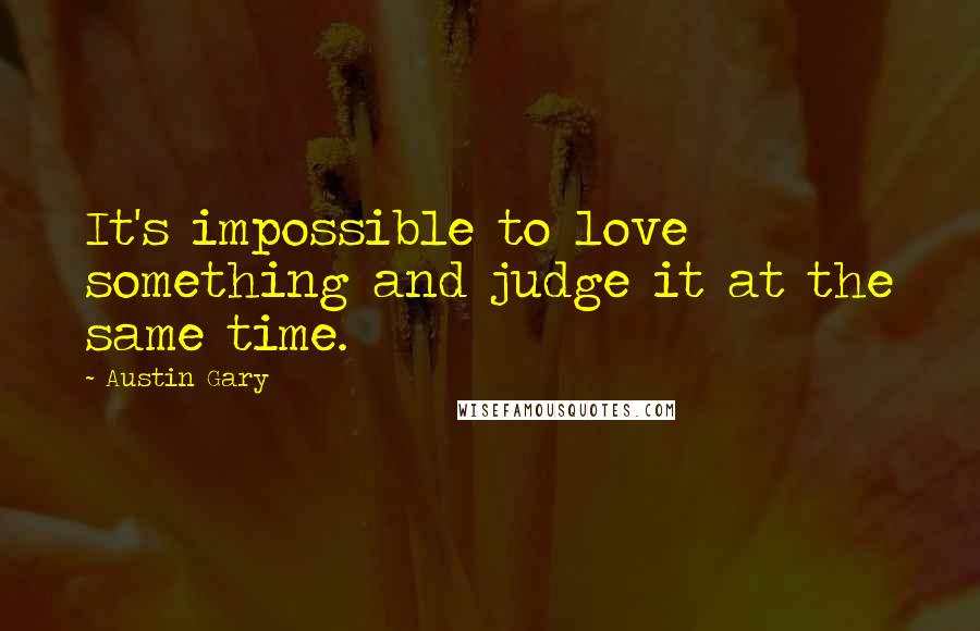 Austin Gary quotes: It's impossible to love something and judge it at the same time.