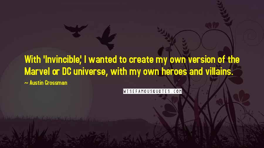 Austin Grossman quotes: With 'Invincible', I wanted to create my own version of the Marvel or DC universe, with my own heroes and villains.
