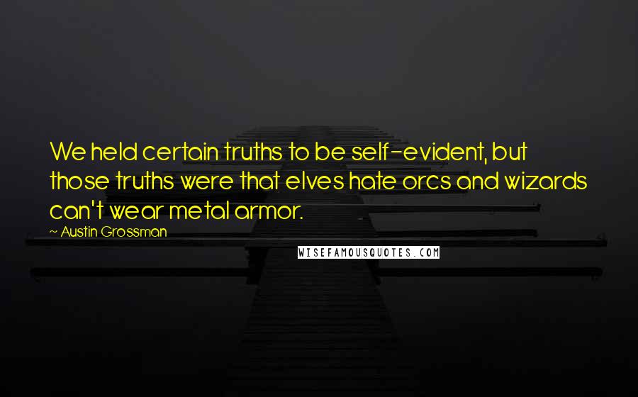 Austin Grossman quotes: We held certain truths to be self-evident, but those truths were that elves hate orcs and wizards can't wear metal armor.