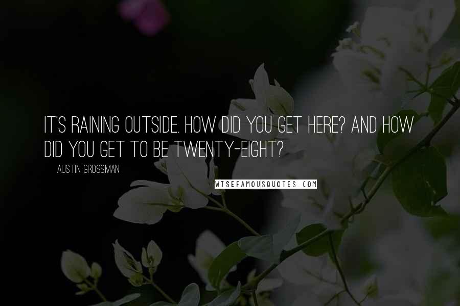 Austin Grossman quotes: It's raining outside. How did you get here? And how did you get to be twenty-eight?