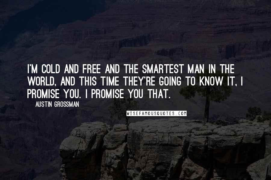 Austin Grossman quotes: I'm cold and free and the smartest man in the world, and this time they're going to know it, I promise you. I promise you that.