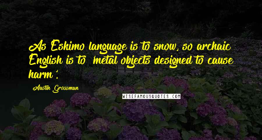Austin Grossman quotes: As Eskimo language is to snow, so archaic English is to 'metal objects designed to cause harm'.
