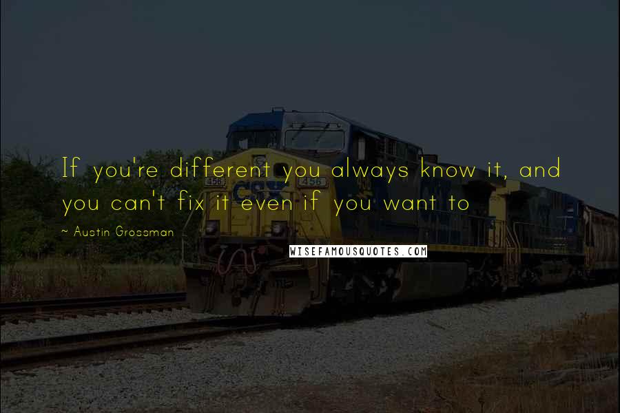 Austin Grossman quotes: If you're different you always know it, and you can't fix it even if you want to