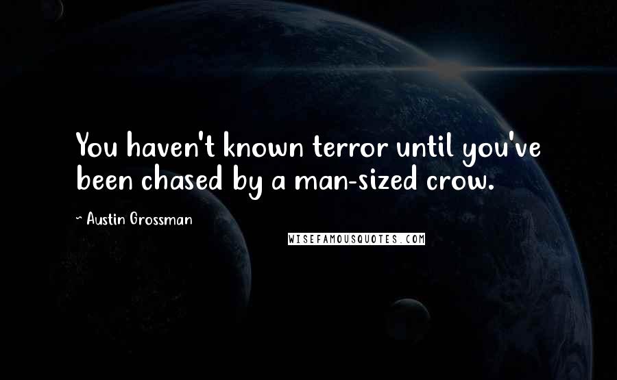 Austin Grossman quotes: You haven't known terror until you've been chased by a man-sized crow.