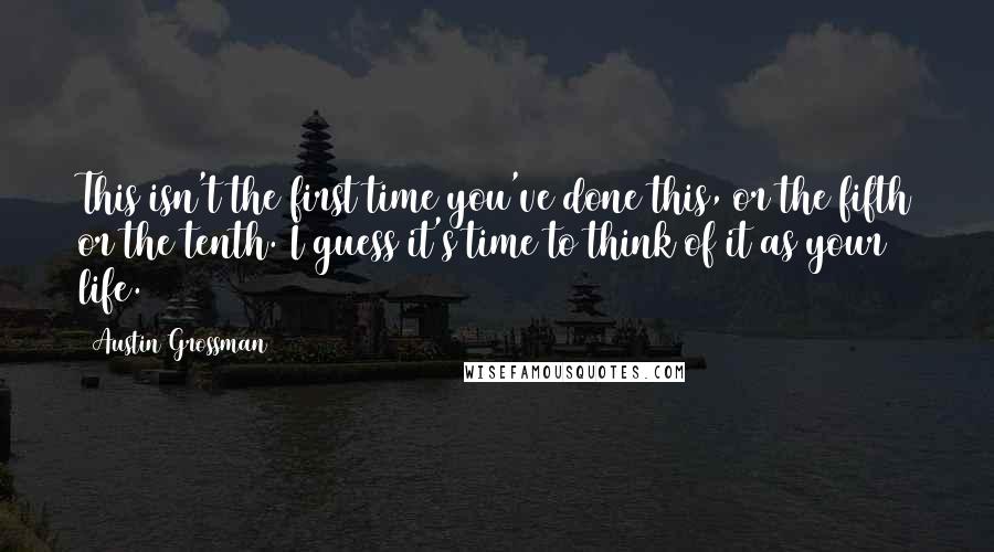 Austin Grossman quotes: This isn't the first time you've done this, or the fifth or the tenth. I guess it's time to think of it as your life.