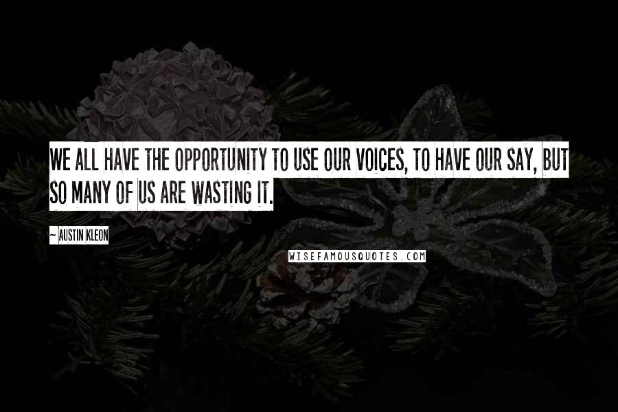 Austin Kleon quotes: We all have the opportunity to use our voices, to have our say, but so many of us are wasting it.