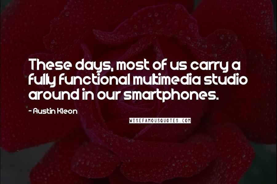 Austin Kleon quotes: These days, most of us carry a fully functional multimedia studio around in our smartphones.