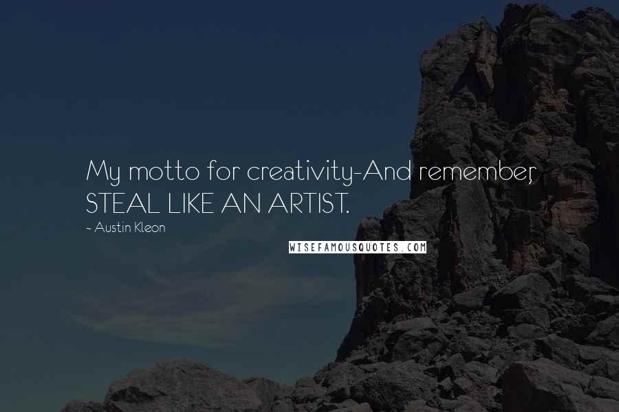 Austin Kleon quotes: My motto for creativity-And remember, STEAL LIKE AN ARTIST.