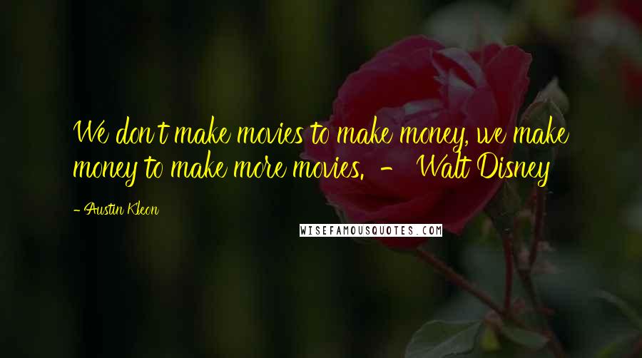 Austin Kleon quotes: We don't make movies to make money, we make money to make more movies. - Walt Disney