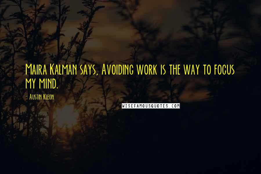 Austin Kleon quotes: Maira Kalman says, Avoiding work is the way to focus my mind.