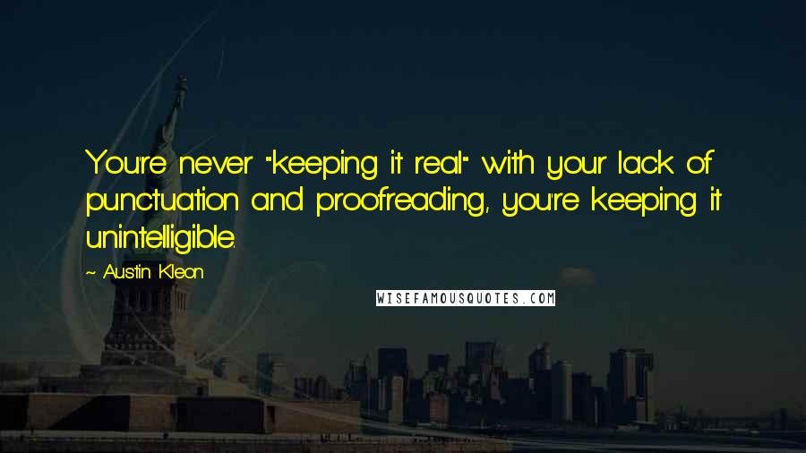 Austin Kleon quotes: You're never "keeping it real" with your lack of punctuation and proofreading, you're keeping it unintelligible.