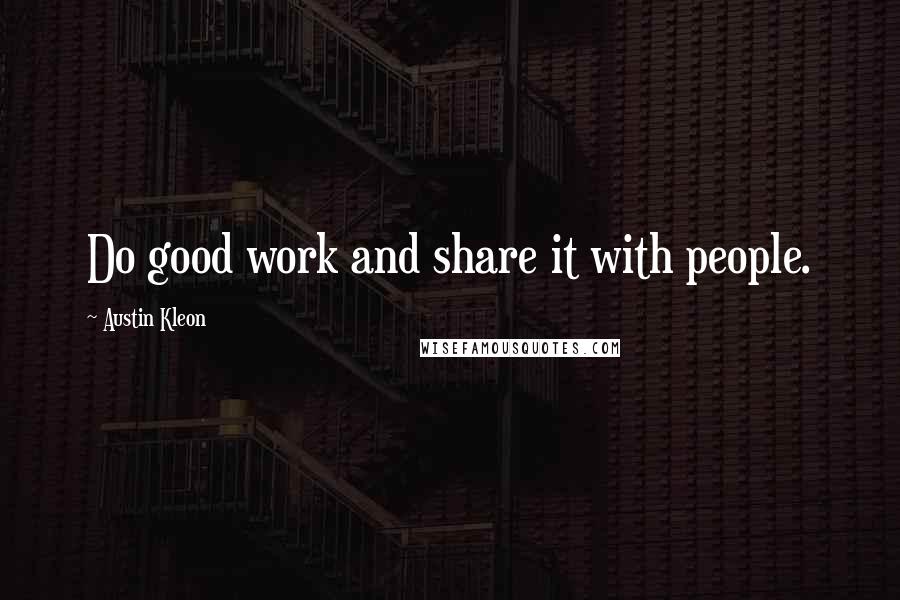 Austin Kleon quotes: Do good work and share it with people.