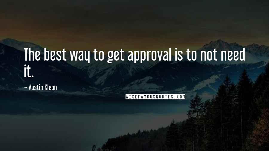 Austin Kleon quotes: The best way to get approval is to not need it.