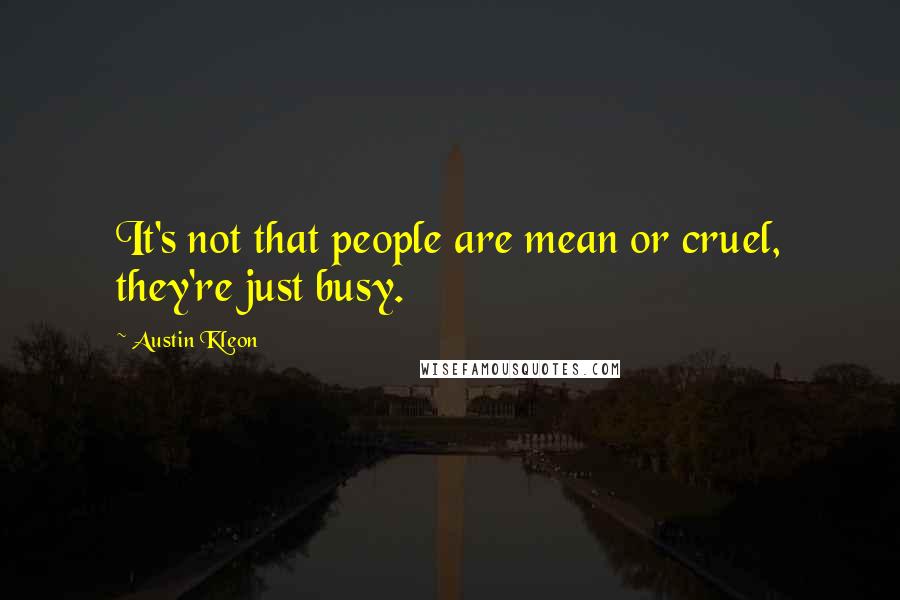 Austin Kleon quotes: It's not that people are mean or cruel, they're just busy.