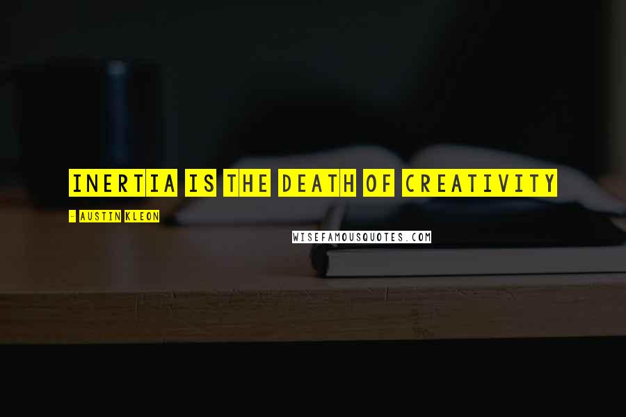Austin Kleon quotes: Inertia is the death of creativity