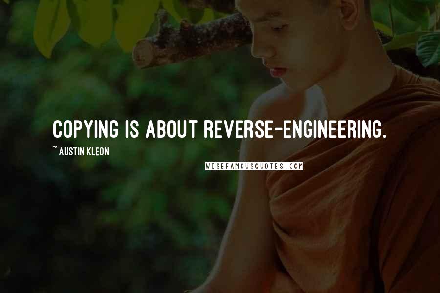 Austin Kleon quotes: Copying is about reverse-engineering.
