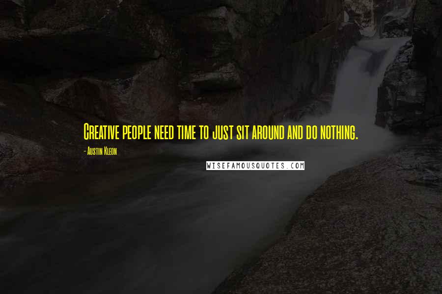 Austin Kleon quotes: Creative people need time to just sit around and do nothing.