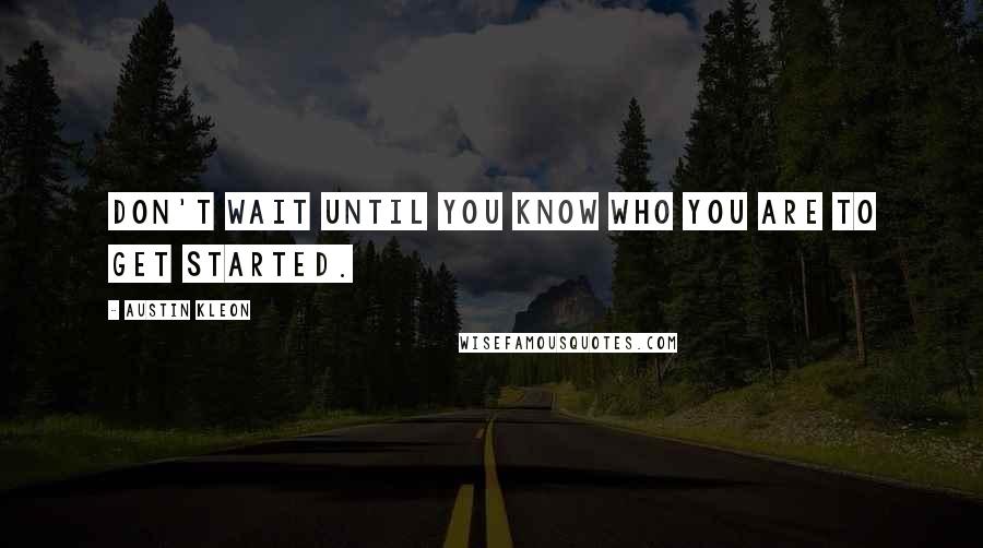 Austin Kleon quotes: Don't wait until you know who you are to get started.