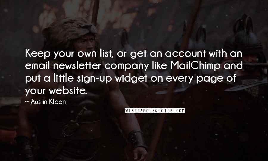 Austin Kleon quotes: Keep your own list, or get an account with an email newsletter company like MailChimp and put a little sign-up widget on every page of your website.