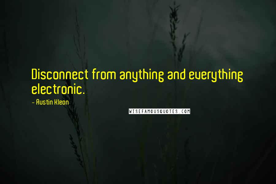 Austin Kleon quotes: Disconnect from anything and everything electronic.