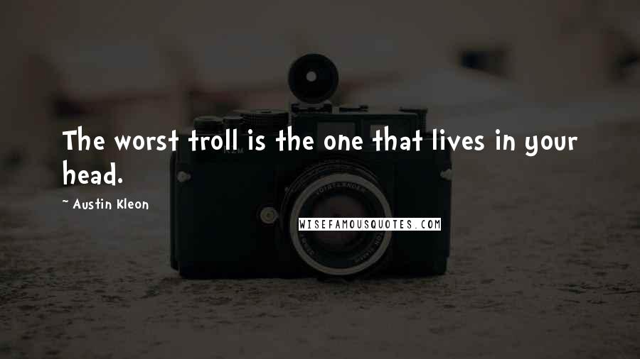 Austin Kleon quotes: The worst troll is the one that lives in your head.