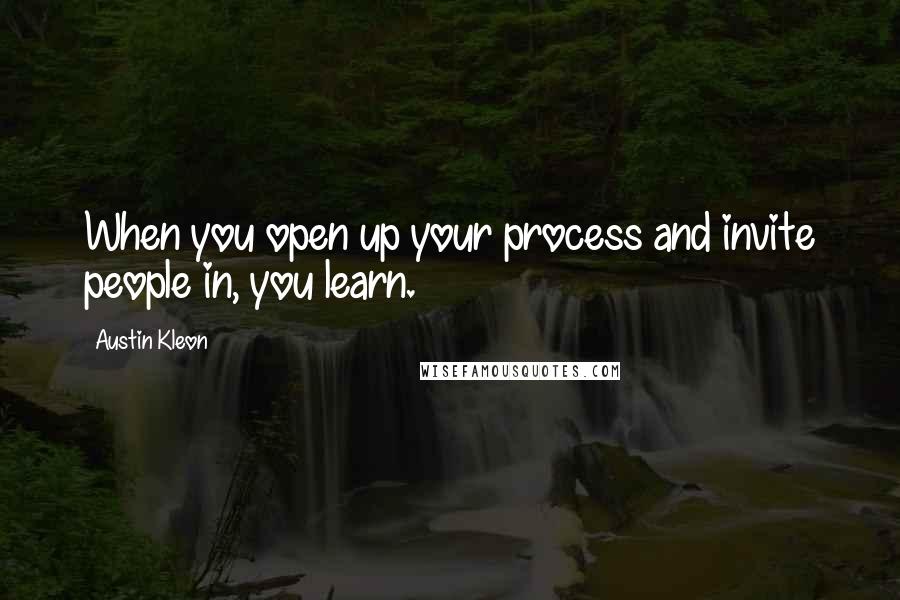 Austin Kleon quotes: When you open up your process and invite people in, you learn.