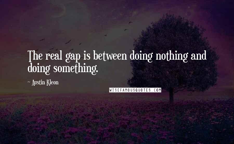 Austin Kleon quotes: The real gap is between doing nothing and doing something.