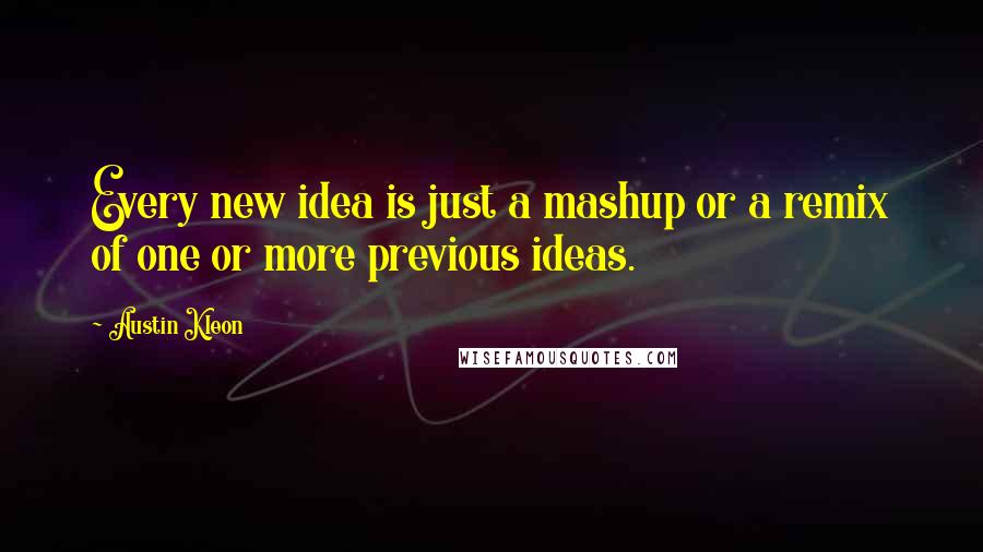 Austin Kleon quotes: Every new idea is just a mashup or a remix of one or more previous ideas.