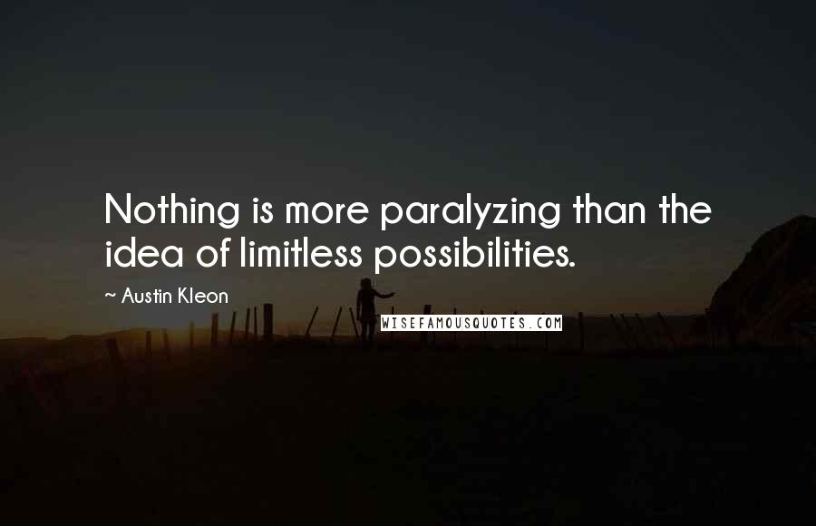 Austin Kleon quotes: Nothing is more paralyzing than the idea of limitless possibilities.