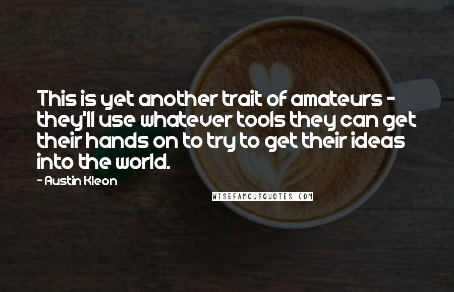 Austin Kleon quotes: This is yet another trait of amateurs - they'll use whatever tools they can get their hands on to try to get their ideas into the world.
