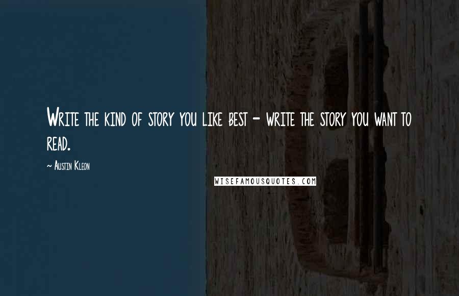 Austin Kleon quotes: Write the kind of story you like best - write the story you want to read.
