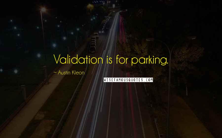 Austin Kleon quotes: Validation is for parking.