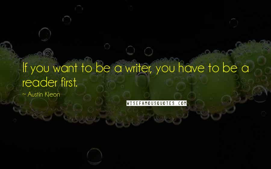 Austin Kleon quotes: If you want to be a writer, you have to be a reader first.