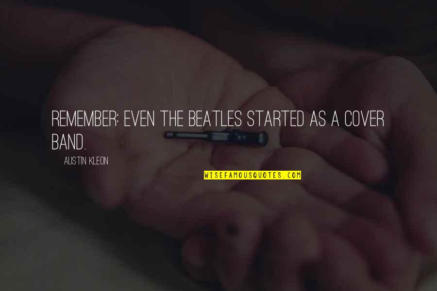 Austin Kleon Quotes By Austin Kleon: Remember: Even The Beatles started as a cover