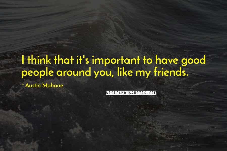 Austin Mahone quotes: I think that it's important to have good people around you, like my friends.