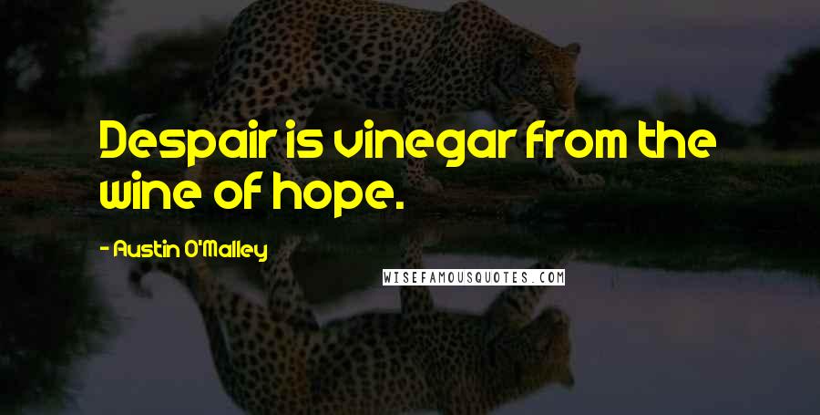 Austin O'Malley quotes: Despair is vinegar from the wine of hope.