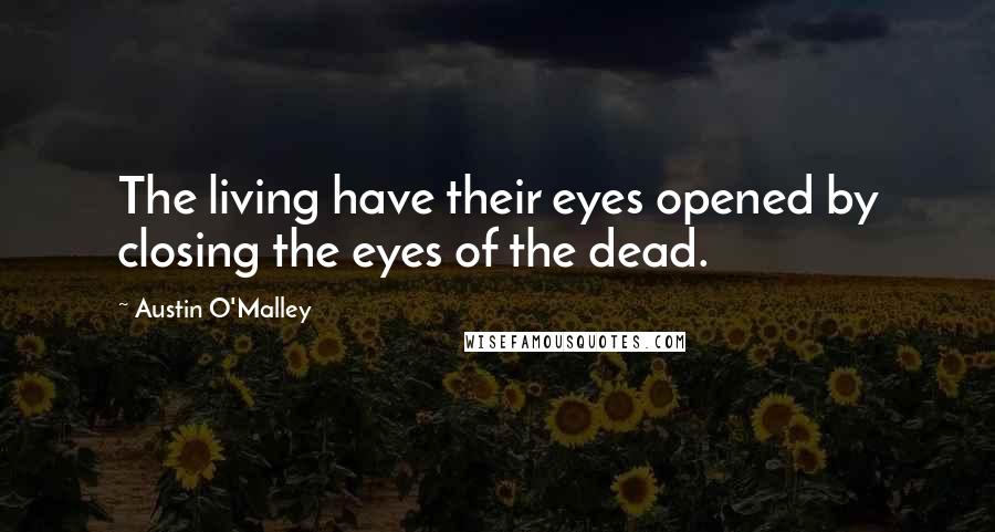 Austin O'Malley quotes: The living have their eyes opened by closing the eyes of the dead.