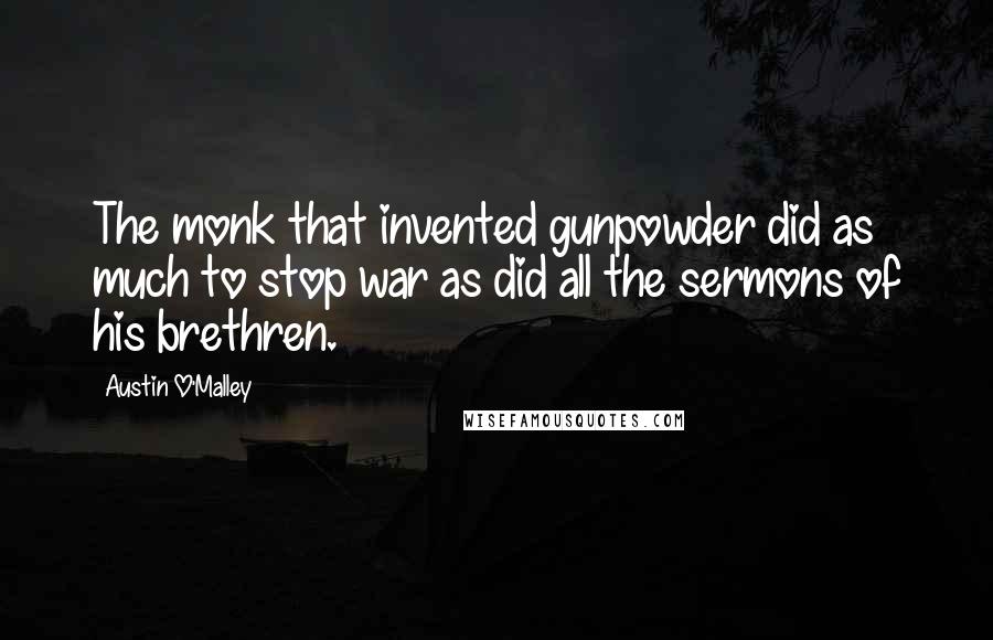 Austin O'Malley quotes: The monk that invented gunpowder did as much to stop war as did all the sermons of his brethren.