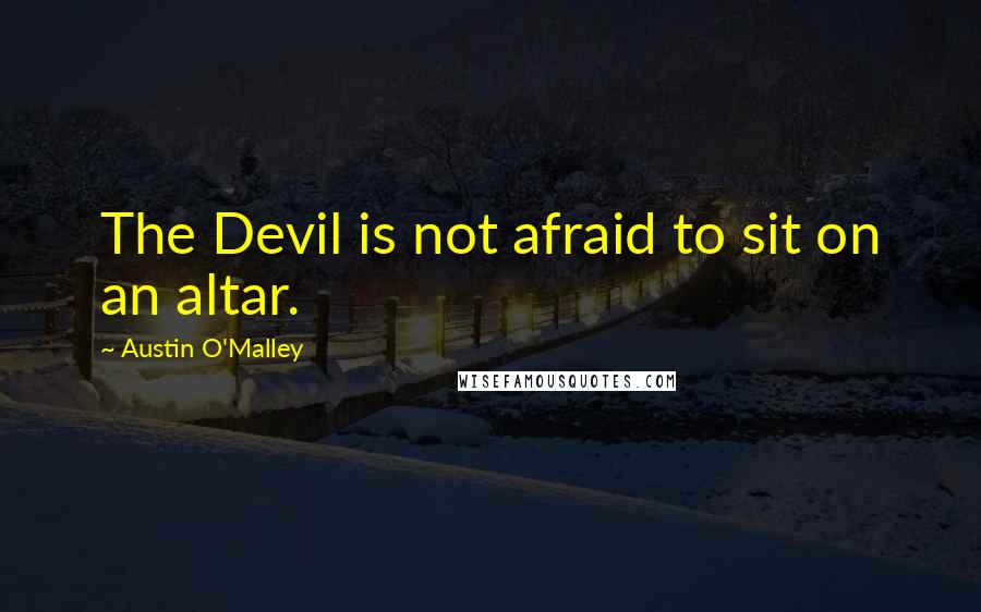Austin O'Malley quotes: The Devil is not afraid to sit on an altar.