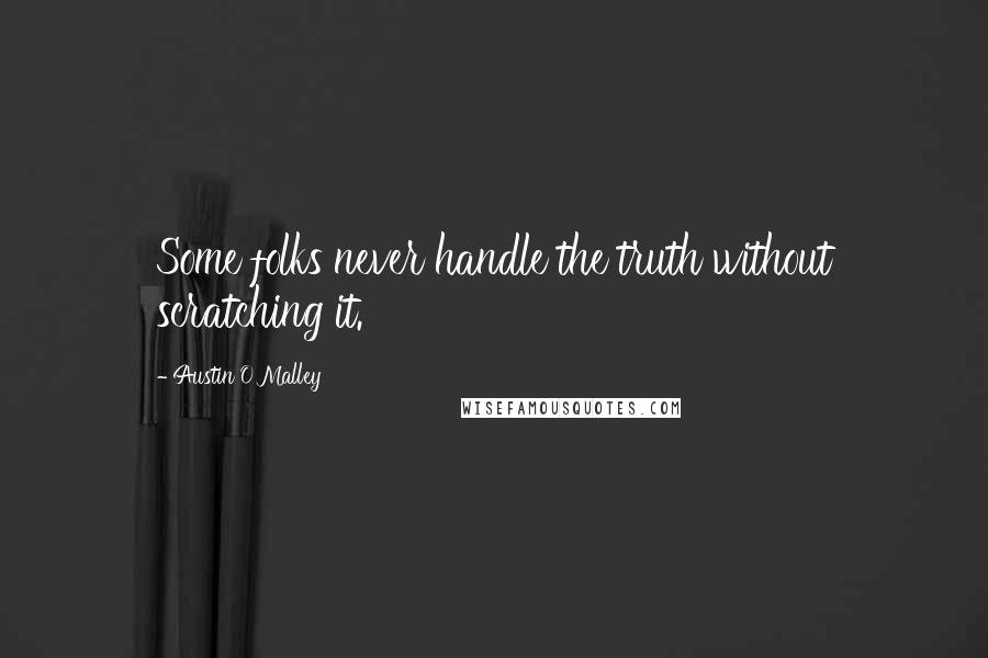 Austin O'Malley quotes: Some folks never handle the truth without scratching it.